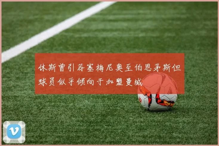 休斯曾引荐塞梅尼奥至伯恩茅斯但球员似乎倾向于加盟曼城