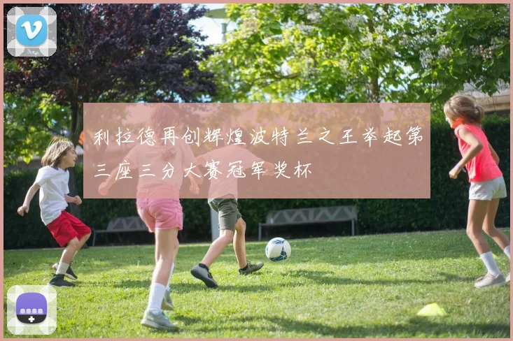 利拉德再创辉煌波特兰之王举起第三座三分大赛冠军奖杯