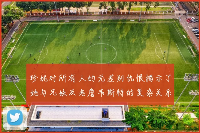 珍妮对所有人的无差别仇恨揭示了她与兄妹及老詹韦斯特的复杂关系