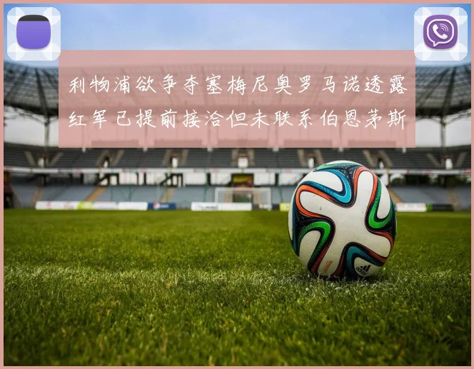 利物浦欲争夺塞梅尼奥罗马诺透露红军已提前接洽但未联系伯恩茅斯