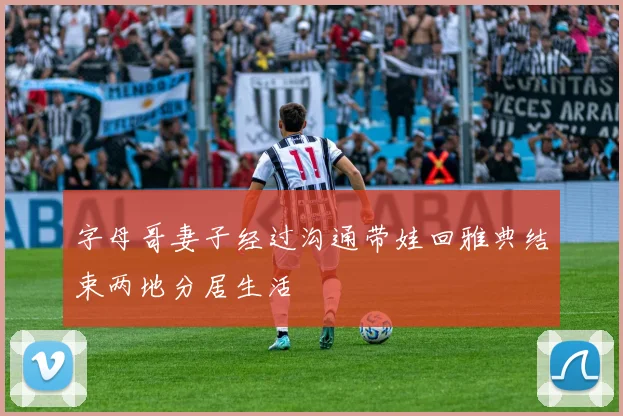 字母哥妻子经过沟通带娃回雅典结束两地分居生活
