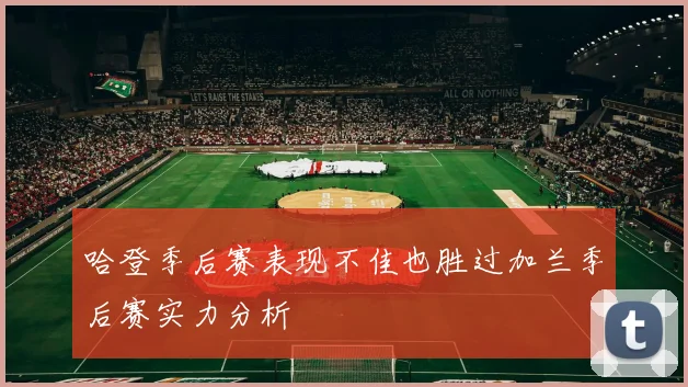 哈登季后赛表现不佳也胜过加兰季后赛实力分析