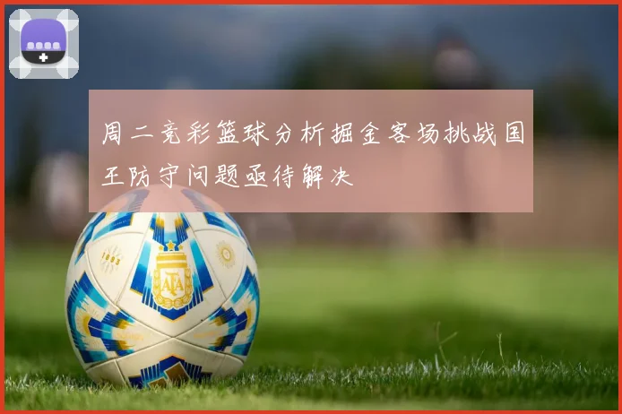 周二竞彩篮球分析掘金客场挑战国王防守问题亟待解决