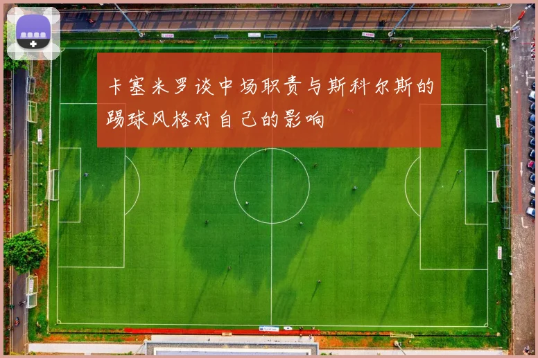 卡塞米罗谈中场职责与斯科尔斯的踢球风格对自己的影响