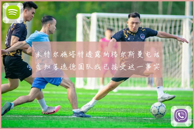 米特尔施塔特透露纳格尔斯曼电话告知落选德国队我已接受这一事实