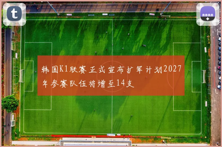 韩国K1联赛正式宣布扩军计划2027年参赛队伍将增至14支