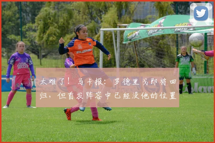 太难了！马卡报：罗德里戈即将回归，但首发阵容中已经没他的位置