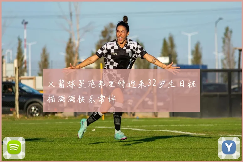 火箭球星范弗里特迎来32岁生日祝福满满快乐常伴