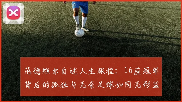 范德维尔自述人生旅程：16座冠军背后的孤独与无奈足球如同无形监狱