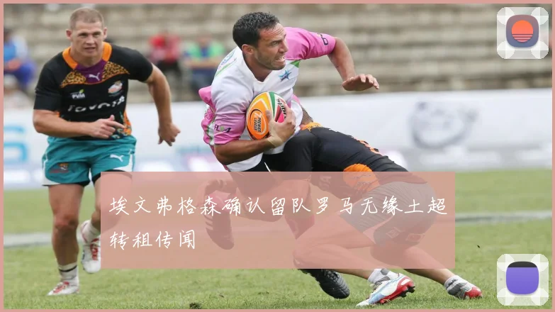 埃文弗格森确认留队罗马无缘土超转租传闻