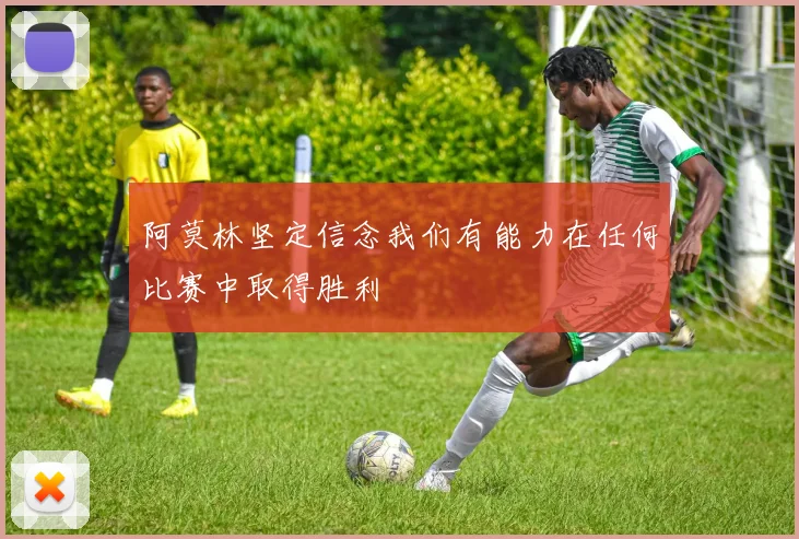 阿莫林坚定信念我们有能力在任何比赛中取得胜利