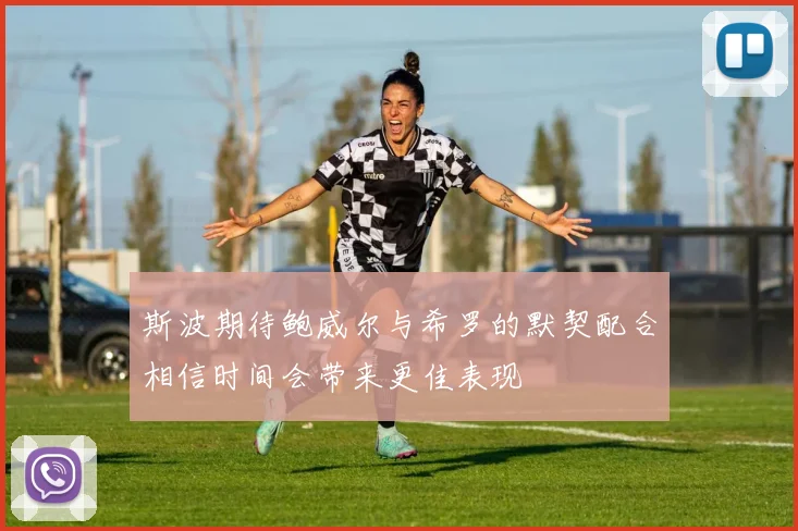 斯波期待鲍威尔与希罗的默契配合相信时间会带来更佳表现