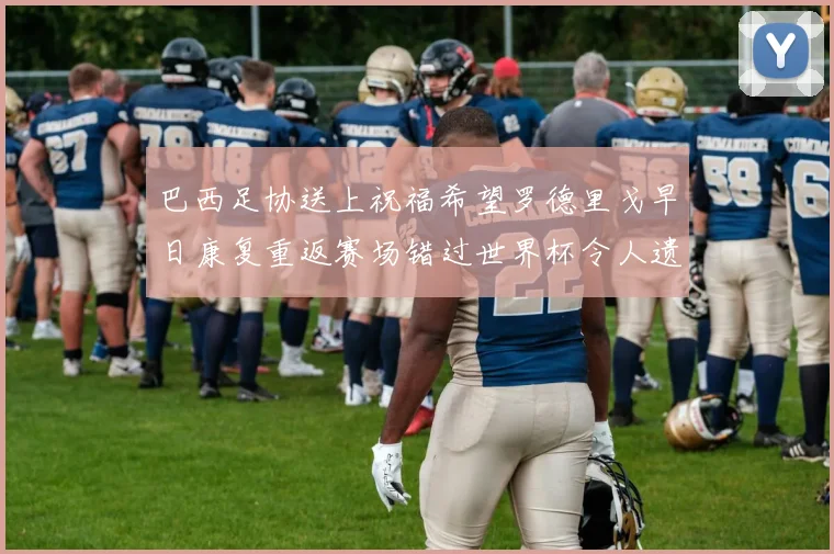 巴西足协送上祝福希望罗德里戈早日康复重返赛场错过世界杯令人遗憾