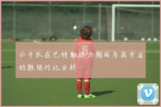 公牛队在巴特勒效力期间与离开后的胜场对比分析