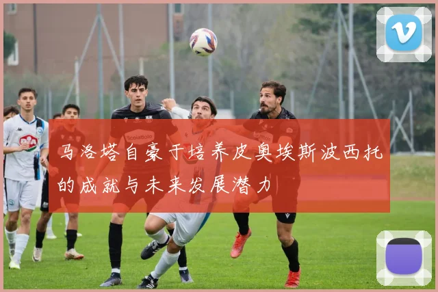 马洛塔自豪于培养皮奥埃斯波西托的成就与未来发展潜力