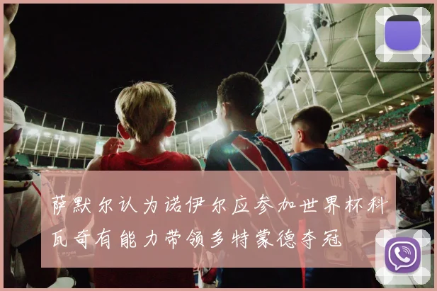 萨默尔认为诺伊尔应参加世界杯科瓦奇有能力带领多特蒙德夺冠