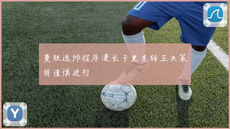 曼联选帅程序漫长卡里克转正决策将谨慎进行