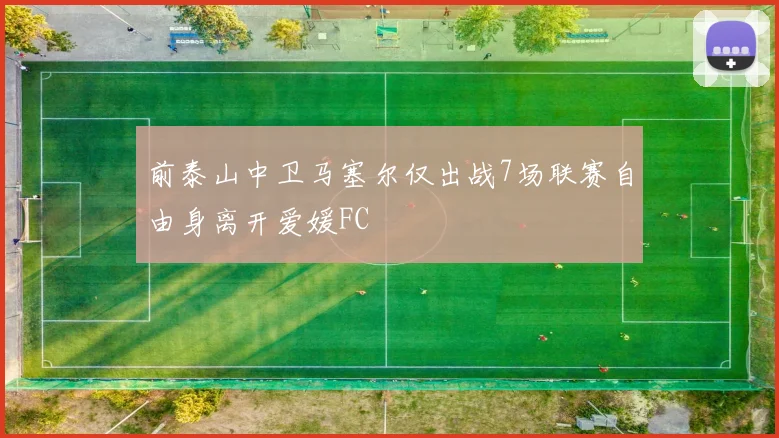 前泰山中卫马塞尔仅出战7场联赛自由身离开爱媛FC