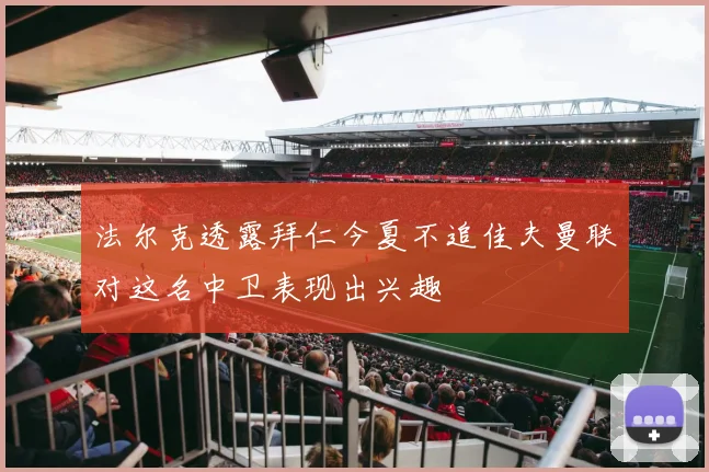 法尔克透露拜仁今夏不追佳夫曼联对这名中卫表现出兴趣