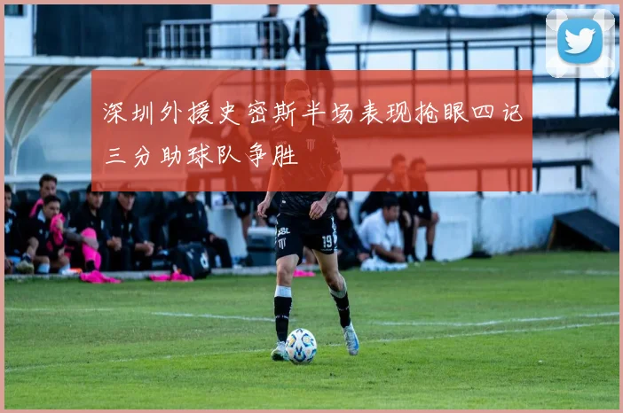 深圳外援史密斯半场表现抢眼四记三分助球队争胜